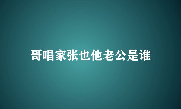 哥唱家张也他老公是谁