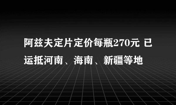 阿兹夫定片定价每瓶270元 已运抵河南、海南、新疆等地