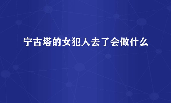 宁古塔的女犯人去了会做什么