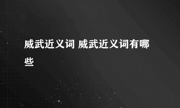 威武近义词 威武近义词有哪些