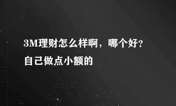 3M理财怎么样啊，哪个好？自己做点小额的