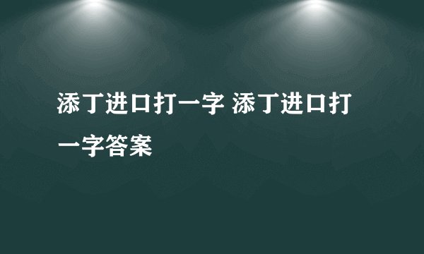 添丁进口打一字 添丁进口打一字答案