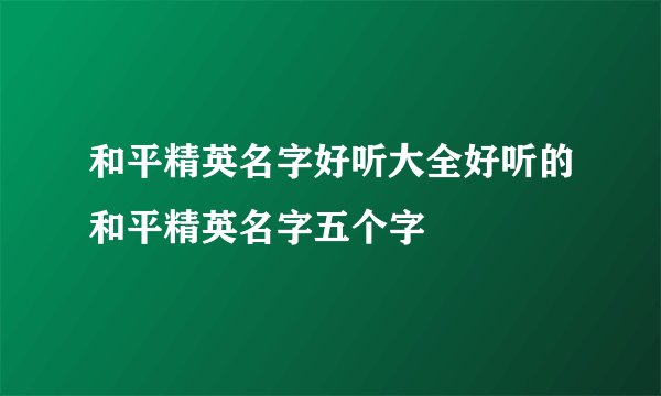 和平精英名字好听大全好听的和平精英名字五个字