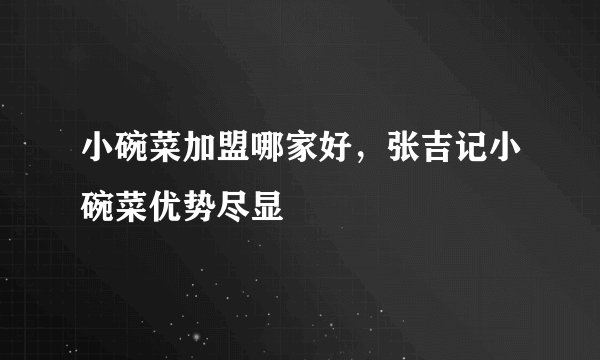 小碗菜加盟哪家好，张吉记小碗菜优势尽显