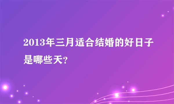 2013年三月适合结婚的好日子是哪些天？