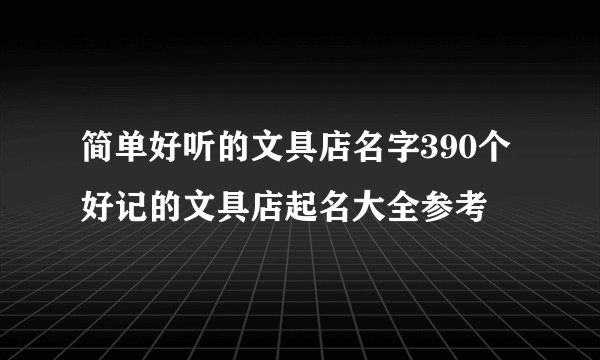 简单好听的文具店名字390个 好记的文具店起名大全参考