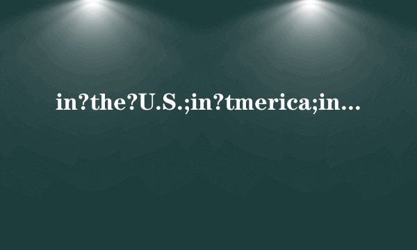 in?the?U.S.;in?tmerica;in?the?United?States???冠词都对吗？