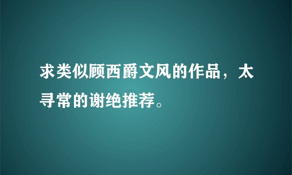 求类似顾西爵文风的作品，太寻常的谢绝推荐。