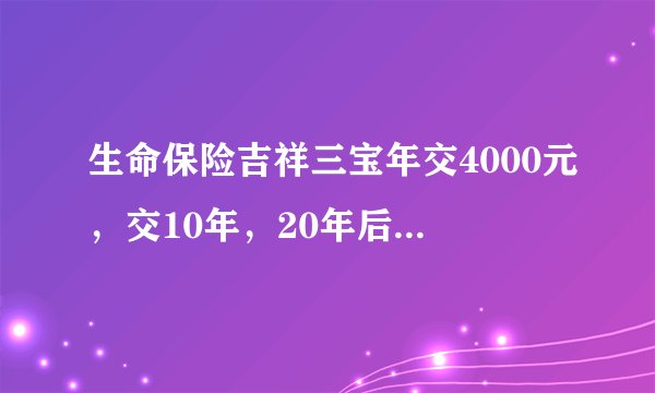 生命保险吉祥三宝年交4000元，交10年，20年后获利20万，可能吗