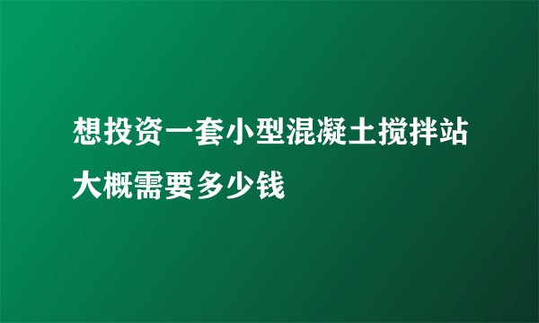 想投资一套小型混凝土搅拌站大概需要多少钱