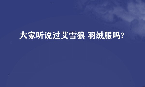 大家听说过艾雪狼 羽绒服吗?