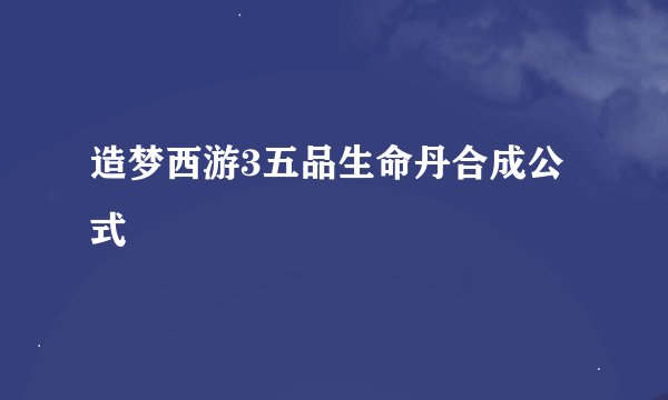 造梦西游3五品生命丹合成公式