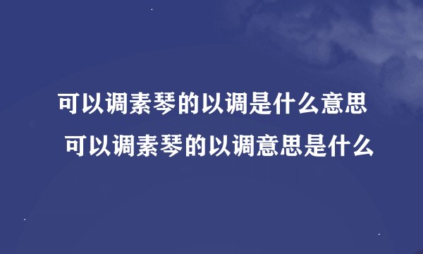 可以调素琴的以调是什么意思 可以调素琴的以调意思是什么