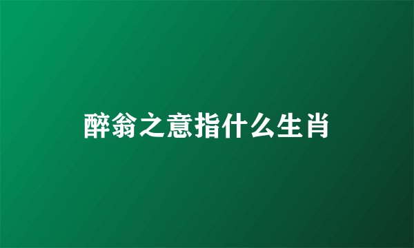 醉翁之意指什么生肖