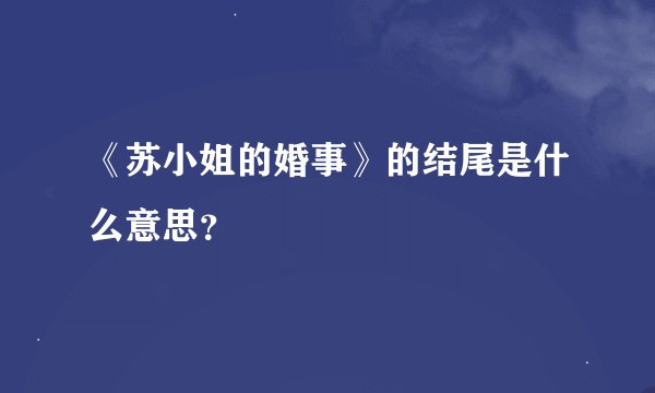 《苏小姐的婚事》的结尾是什么意思？