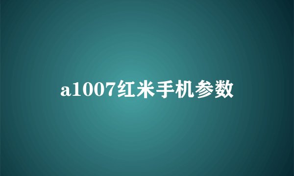 a1007红米手机参数