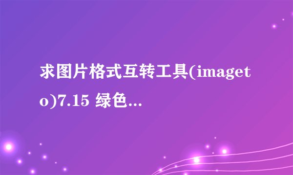 求图片格式互转工具(imageto)7.15 绿色免费版2026网盘链接下载