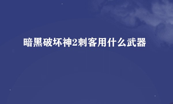 暗黑破坏神2刺客用什么武器