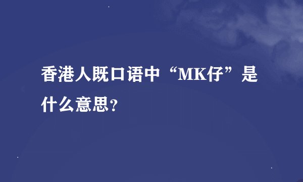 香港人既口语中“MK仔”是什么意思？