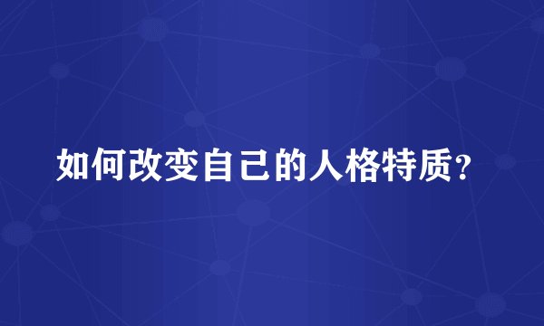如何改变自己的人格特质？