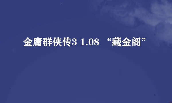 金庸群侠传3 1.08 “藏金阁”