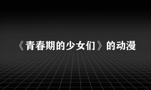 《青春期的少女们》的动漫