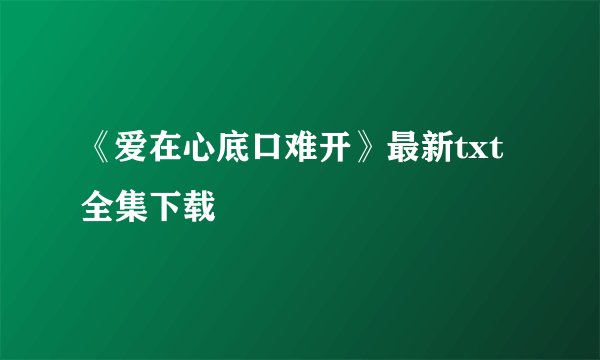 《爱在心底口难开》最新txt全集下载