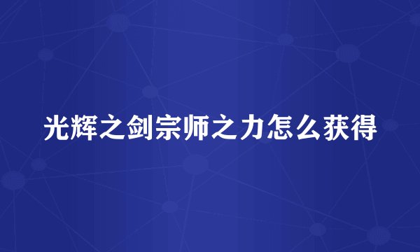 光辉之剑宗师之力怎么获得