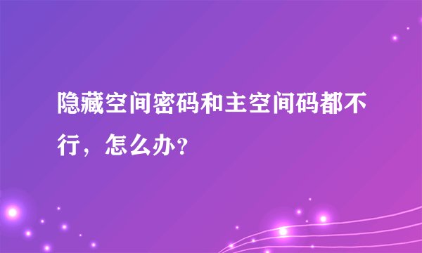 隐藏空间密码和主空间码都不行，怎么办？
