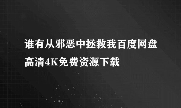 谁有从邪恶中拯救我百度网盘高清4K免费资源下载
