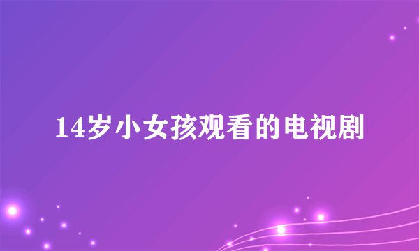 14岁小女孩观看的电视剧