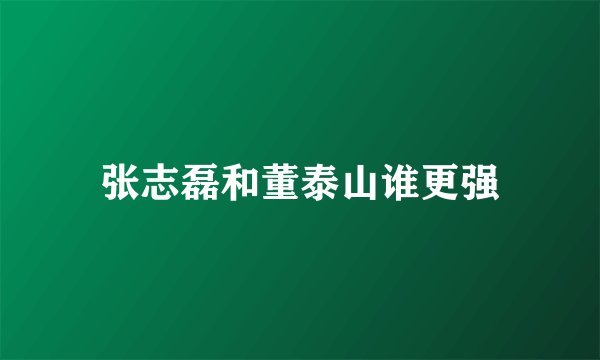 张志磊和董泰山谁更强
