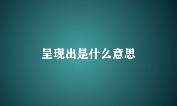 呈现出是什么意思