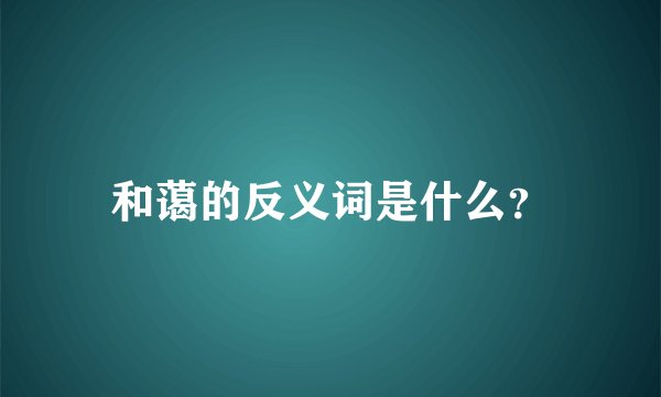 和蔼的反义词是什么？