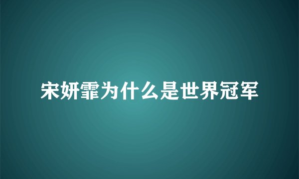 宋妍霏为什么是世界冠军