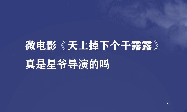 微电影《天上掉下个干露露》真是星爷导演的吗