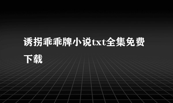 诱拐乖乖牌小说txt全集免费下载