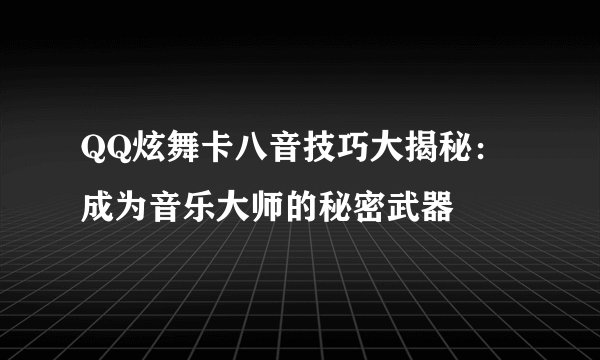 QQ炫舞卡八音技巧大揭秘：成为音乐大师的秘密武器