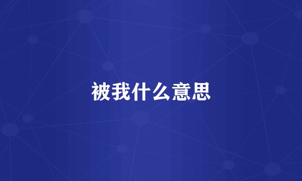 被我什么意思