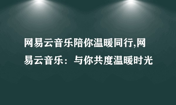 网易云音乐陪你温暖同行,网易云音乐:与你共度温暖时光