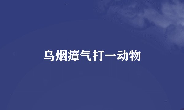 乌烟瘴气打一动物