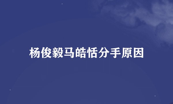 杨俊毅马皓恬分手原因