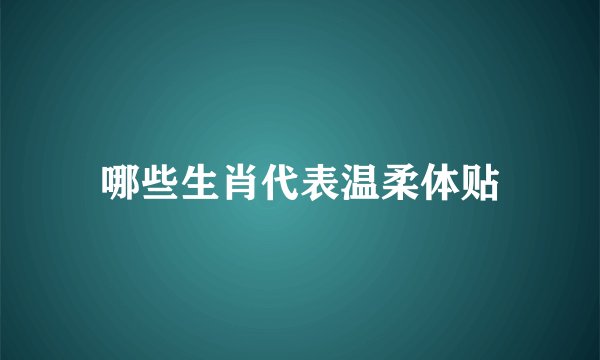 哪些生肖代表温柔体贴