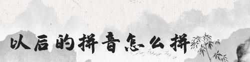 以后的拼音怎么拼写的
