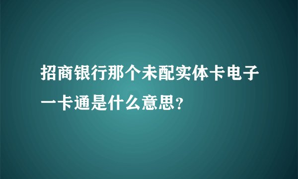 招商银行那个未配实体卡电子一卡通是什么意思？