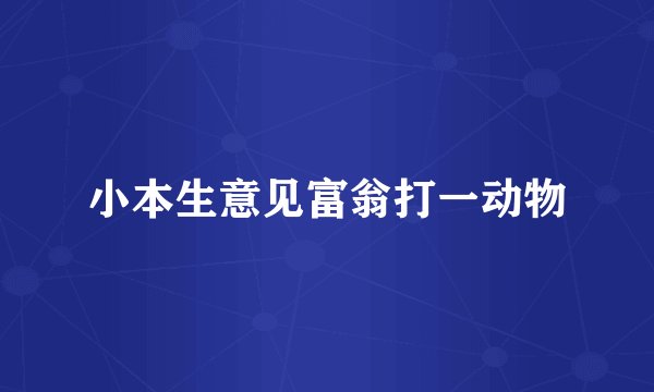 小本生意见富翁打一动物