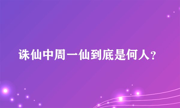 诛仙中周一仙到底是何人？