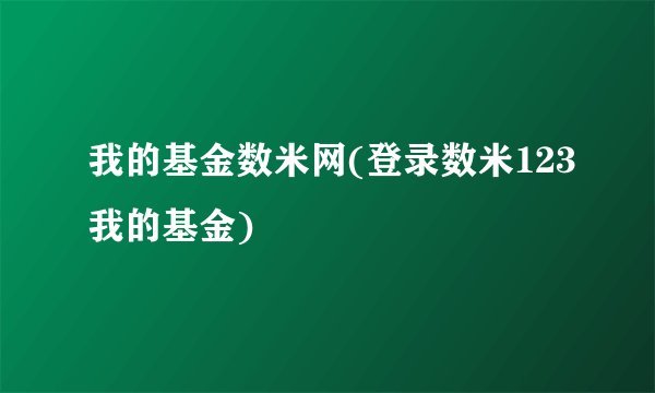我的基金数米网(登录数米123我的基金)