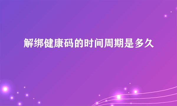 解绑健康码的时间周期是多久