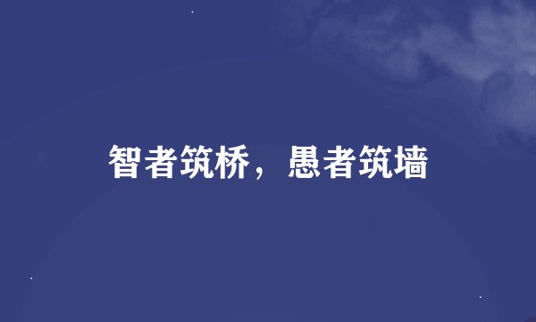 智者筑桥，愚者筑墙